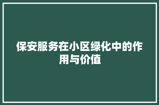 保安服务在小区绿化中的作用与价值 花朵知识