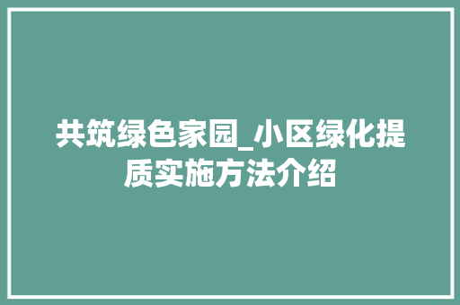 共筑绿色家园_小区绿化提质实施方法介绍 种植技巧