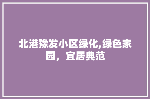 北港豫发小区绿化,绿色家园，宜居典范