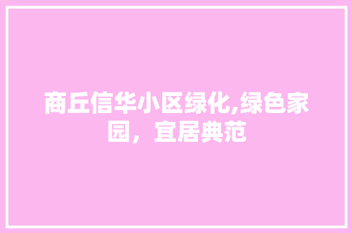 商丘信华小区绿化,绿色家园，宜居典范
