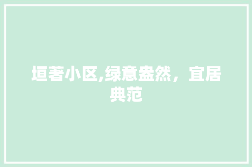 垣著小区,绿意盎然，宜居典范 种植技巧