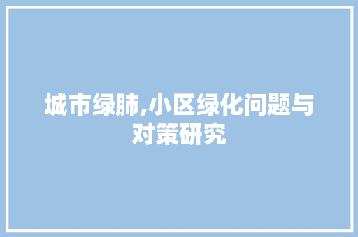 城市绿肺,小区绿化问题与对策研究