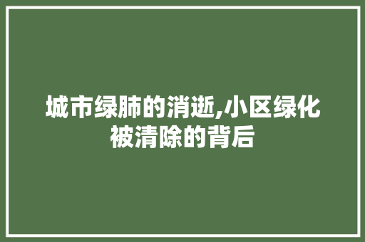 城市绿肺的消逝,小区绿化被清除的背后