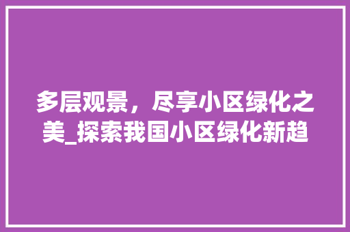 多层观景，尽享小区绿化之美_探索我国小区绿化新趋势