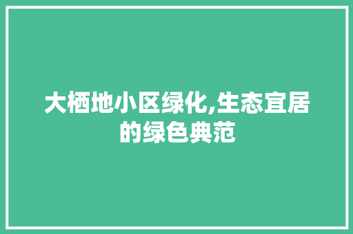 大栖地小区绿化,生态宜居的绿色典范 番茄病虫害防治