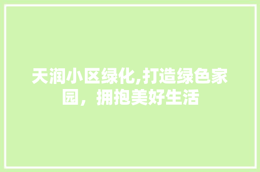 天润小区绿化,打造绿色家园，拥抱美好生活 农业常识