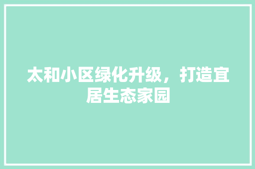 太和小区绿化升级，打造宜居生态家园 土壤施肥