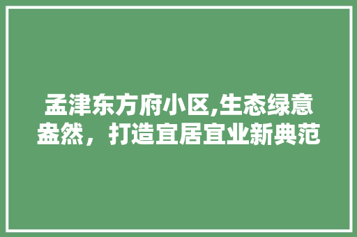 孟津东方府小区,生态绿意盎然，打造宜居宜业新典范 番茄病虫害防治