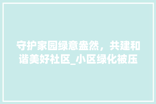 守护家园绿意盎然，共建和谐美好社区_小区绿化被压事件引发的思考