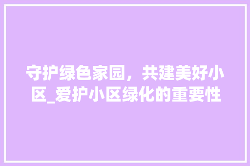 守护绿色家园，共建美好小区_爱护小区绿化的重要性与行动指南 番茄病虫害防治