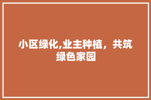 小区绿化,业主种植，共筑绿色家园