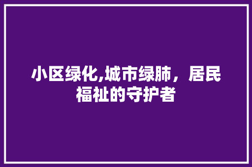 小区绿化,城市绿肺，居民福祉的守护者 番茄病虫害防治