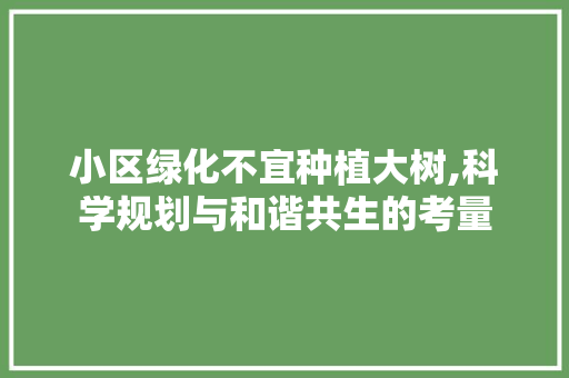 小区绿化不宜种植大树,科学规划与和谐共生的考量