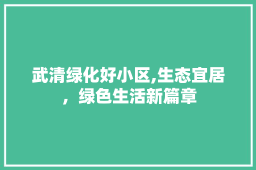 武清绿化好小区,生态宜居，绿色生活新篇章 番茄种植技巧