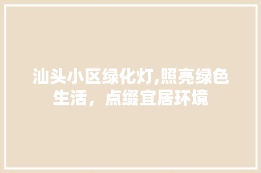 汕头小区绿化灯,照亮绿色生活，点缀宜居环境