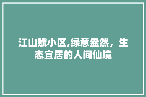 江山赋小区,绿意盎然，生态宜居的人间仙境