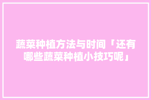 蔬菜种植方法与时间「还有哪些蔬菜种植小技巧呢」 蔬菜种植方法与时间「还有哪些蔬菜种植小技巧呢」 番茄病虫害防治