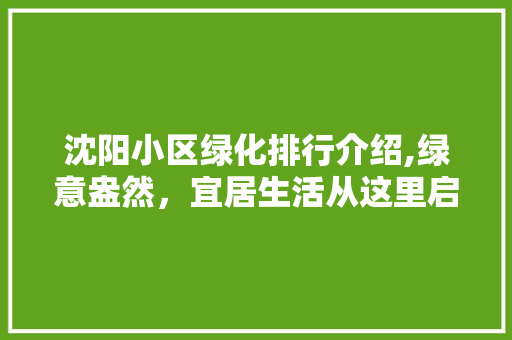 沈阳小区绿化排行介绍,绿意盎然，宜居生活从这里启航 土壤施肥
