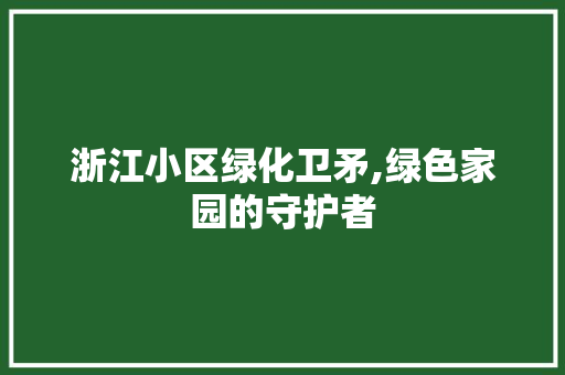 浙江小区绿化卫矛,绿色家园的守护者 植物种类