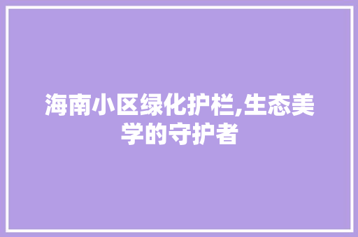 海南小区绿化护栏,生态美学的守护者 植物种类