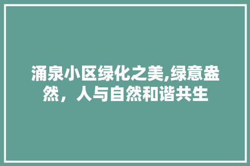 涌泉小区绿化之美,绿意盎然，人与自然和谐共生 番茄种植技巧