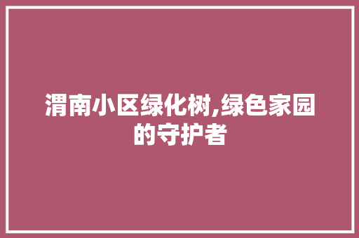 渭南小区绿化树,绿色家园的守护者