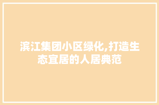 滨江集团小区绿化,打造生态宜居的人居典范