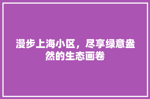 漫步上海小区，尽享绿意盎然的生态画卷 番茄种植技巧
