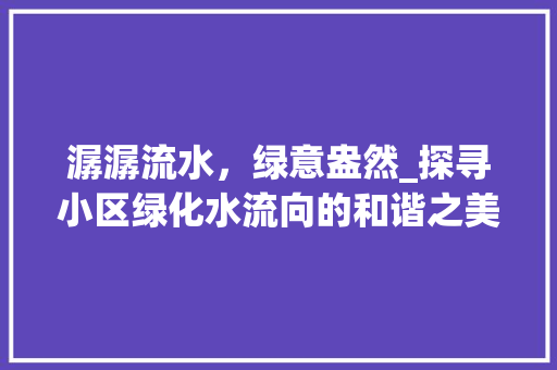 潺潺流水，绿意盎然_探寻小区绿化水流向的和谐之美