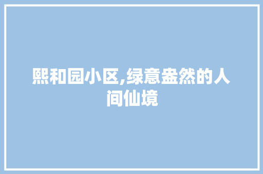 熙和园小区,绿意盎然的人间仙境 植物种类