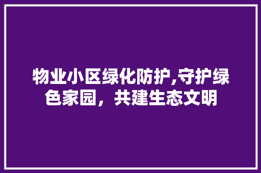 物业小区绿化防护,守护绿色家园，共建生态文明
