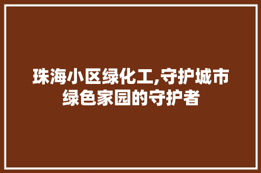 珠海小区绿化工,守护城市绿色家园的守护者 番茄种植技巧