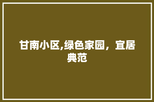 甘南小区,绿色家园，宜居典范