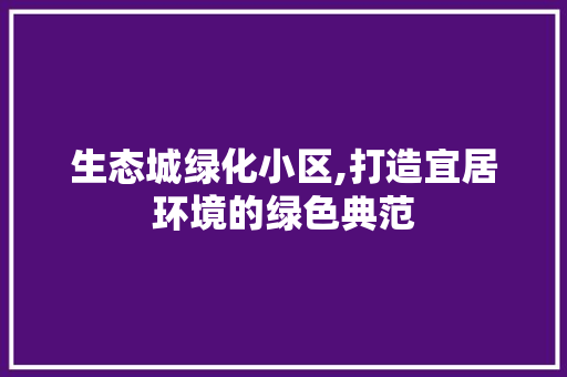 生态城绿化小区,打造宜居环境的绿色典范