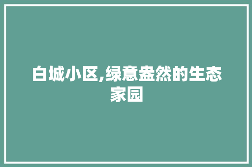 白城小区,绿意盎然的生态家园 农业常识