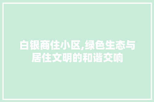 白银商住小区,绿色生态与居住文明的和谐交响 番茄种植技巧