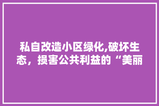 私自改造小区绿化,破坏生态，损害公共利益的“美丽”陷阱 番茄病虫害防治