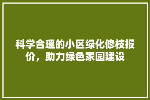 科学合理的小区绿化修枝报价,助力绿色家园建设 番茄种植技巧 科学合理的小区绿化修枝报价,助力绿色家园建设 番茄种植技巧
