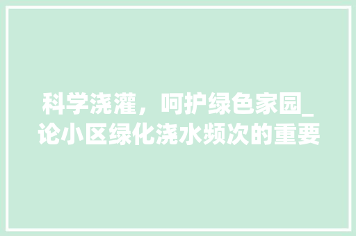 科学浇灌，呵护绿色家园_论小区绿化浇水频次的重要性 番茄病虫害防治