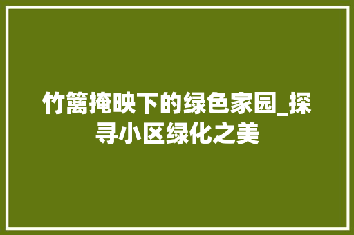 竹篱掩映下的绿色家园_探寻小区绿化之美