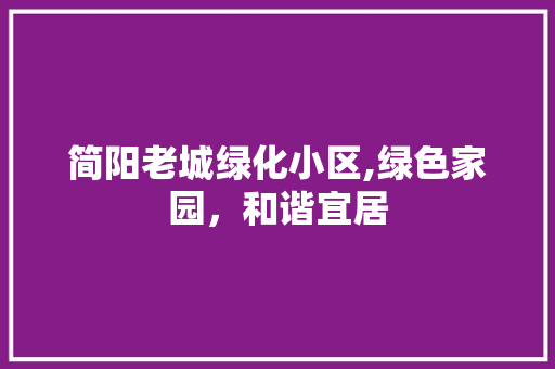 简阳老城绿化小区,绿色家园，和谐宜居