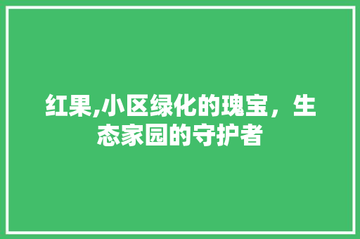 红果,小区绿化的瑰宝，生态家园的守护者