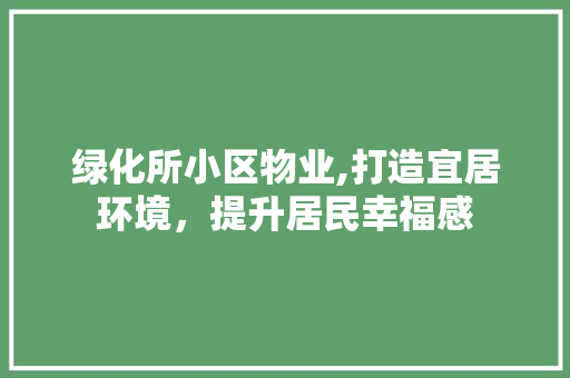 绿化所小区物业,打造宜居环境，提升居民幸福感 番茄种植技巧