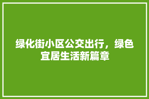 绿化街小区公交出行，绿色宜居生活新篇章 番茄病虫害防治
