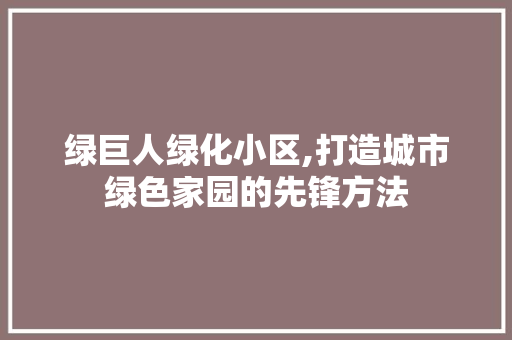 绿巨人绿化小区,打造城市绿色家园的先锋方法