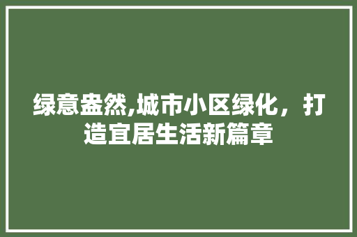 绿意盎然,城市小区绿化，打造宜居生活新篇章
