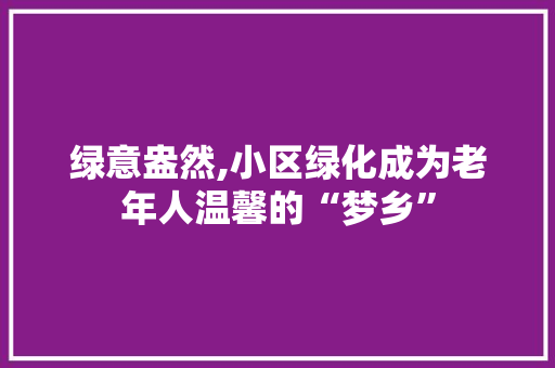 绿意盎然,小区绿化成为老年人温馨的“梦乡”