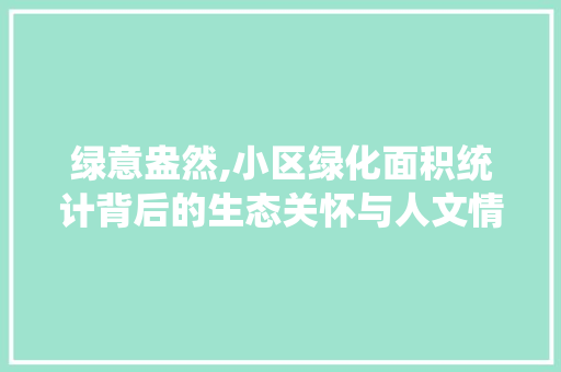 绿意盎然,小区绿化面积统计背后的生态关怀与人文情怀 番茄种植技巧