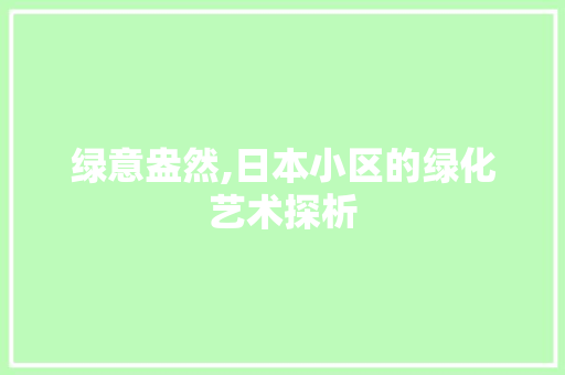 绿意盎然,日本小区的绿化艺术探析
