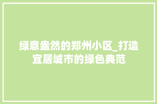 绿意盎然的郑州小区_打造宜居城市的绿色典范